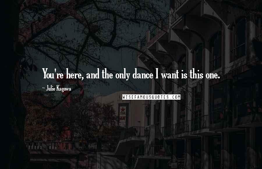 Julie Kagawa quotes: You're here, and the only dance I want is this one.