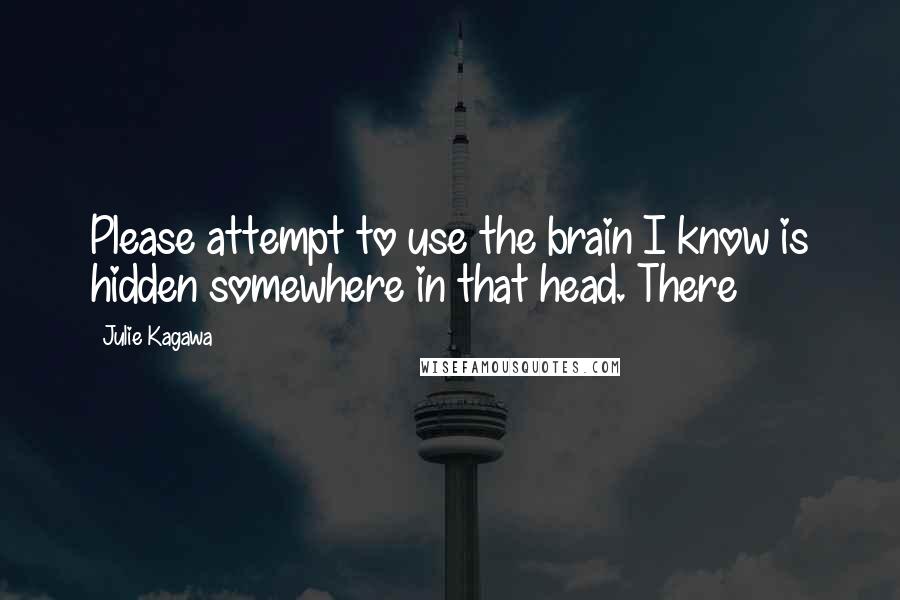 Julie Kagawa quotes: Please attempt to use the brain I know is hidden somewhere in that head. There