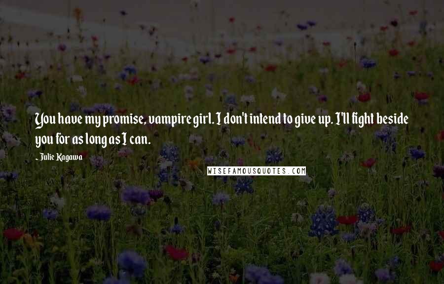 Julie Kagawa quotes: You have my promise, vampire girl. I don't intend to give up. I'll fight beside you for as long as I can.