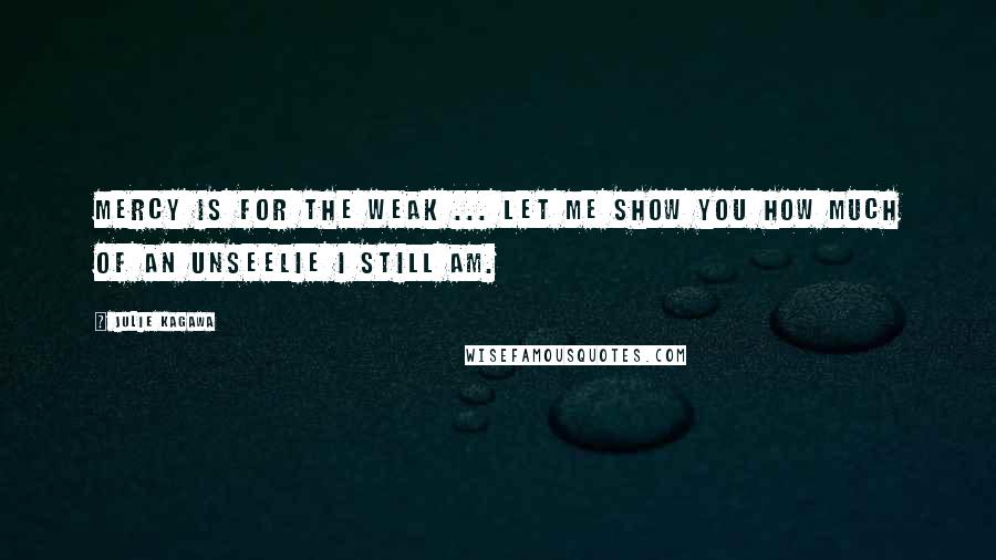 Julie Kagawa quotes: Mercy is for the weak ... let me show you how much of an Unseelie I still am.