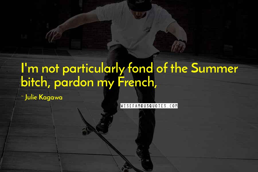 Julie Kagawa quotes: I'm not particularly fond of the Summer bitch, pardon my French,