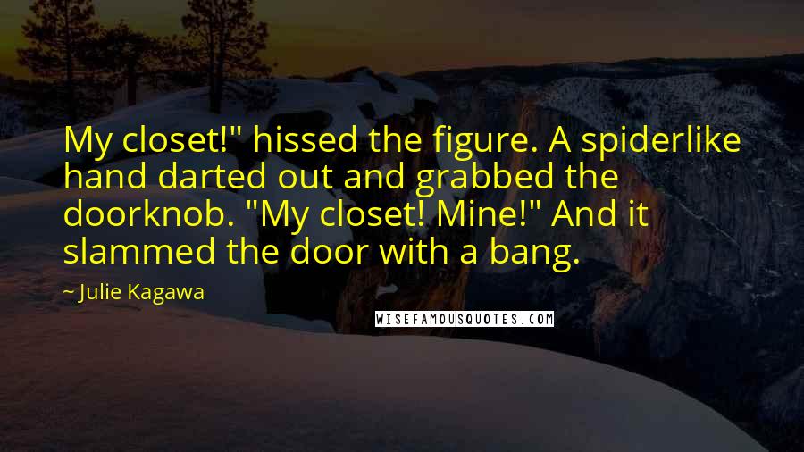 Julie Kagawa quotes: My closet!" hissed the figure. A spiderlike hand darted out and grabbed the doorknob. "My closet! Mine!" And it slammed the door with a bang.