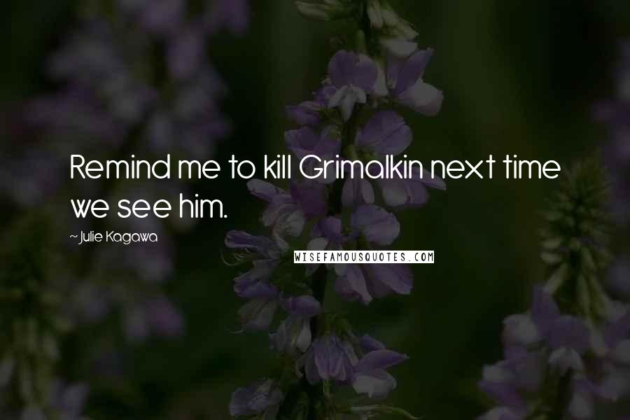 Julie Kagawa quotes: Remind me to kill Grimalkin next time we see him.