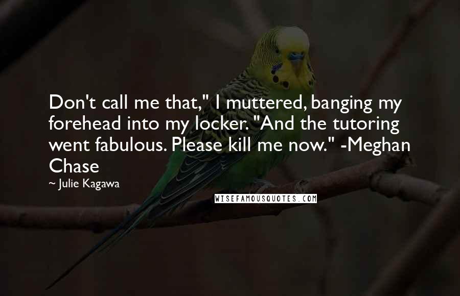 Julie Kagawa quotes: Don't call me that," I muttered, banging my forehead into my locker. "And the tutoring went fabulous. Please kill me now." -Meghan Chase