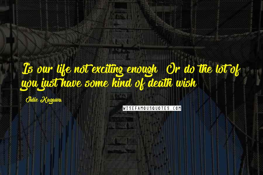 Julie Kagawa quotes: Is our life not exciting enough? Or do the lot of you just have some kind of death wish?