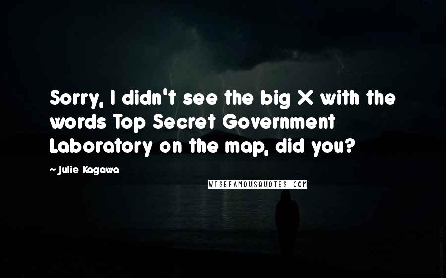 Julie Kagawa quotes: Sorry, I didn't see the big X with the words Top Secret Government Laboratory on the map, did you?