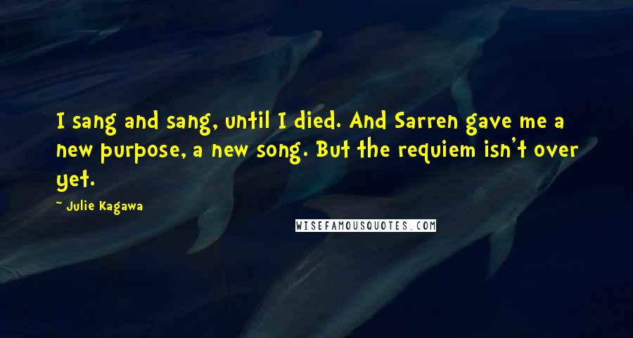 Julie Kagawa quotes: I sang and sang, until I died. And Sarren gave me a new purpose, a new song. But the requiem isn't over yet.