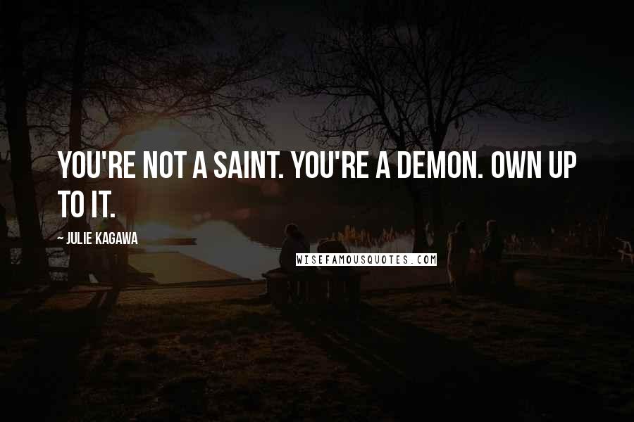 Julie Kagawa quotes: You're not a saint. You're a demon. Own up to it.