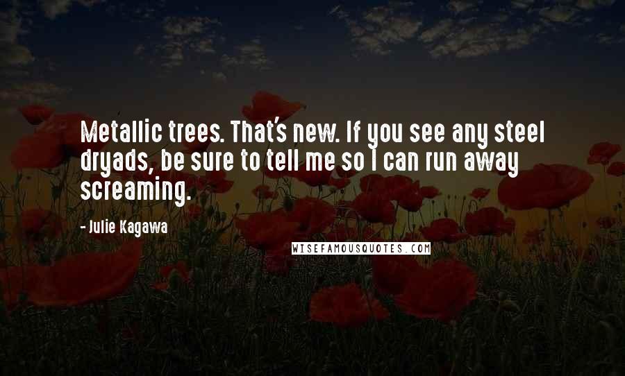 Julie Kagawa quotes: Metallic trees. That's new. If you see any steel dryads, be sure to tell me so I can run away screaming.