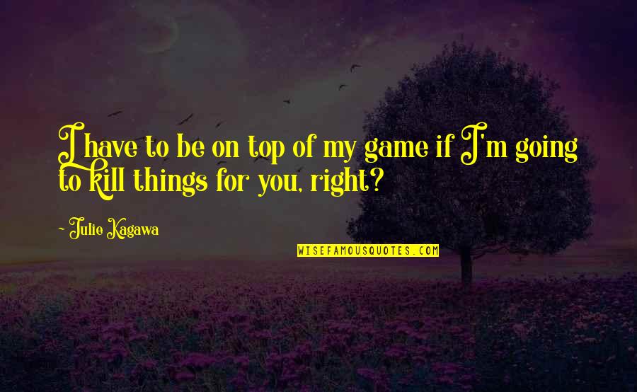 Julie Kagawa Quotes By Julie Kagawa: I have to be on top of my