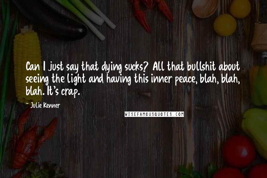 Julie Kenner quotes: Can I just say that dying sucks? All that bullshit about seeing the light and having this inner peace, blah, blah, blah. It's crap.