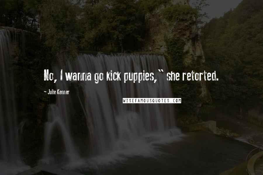 Julie Kenner quotes: No, I wanna go kick puppies," she retorted.
