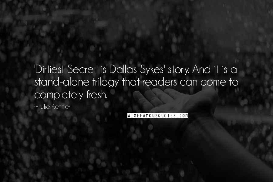 Julie Kenner quotes: 'Dirtiest Secret' is Dallas Sykes' story. And it is a stand-alone trilogy that readers can come to completely fresh.