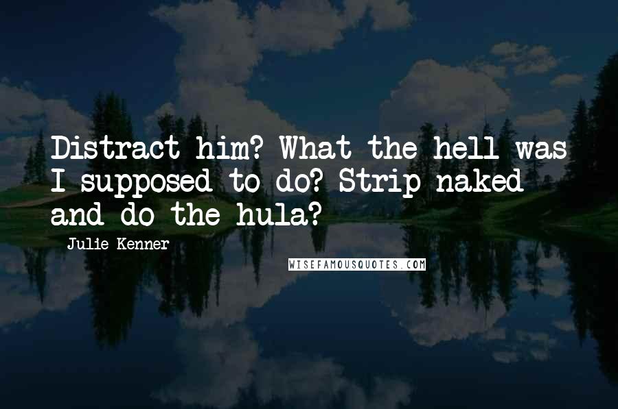 Julie Kenner quotes: Distract him? What the hell was I supposed to do? Strip naked and do the hula?