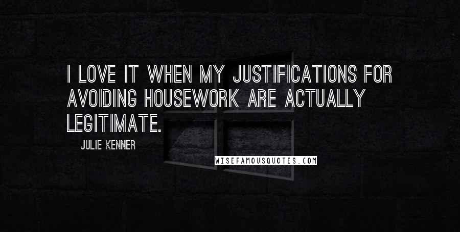 Julie Kenner quotes: I love it when my justifications for avoiding housework are actually legitimate.
