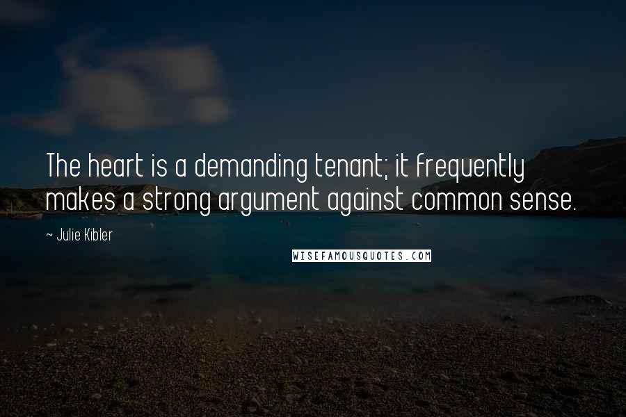 Julie Kibler quotes: The heart is a demanding tenant; it frequently makes a strong argument against common sense.