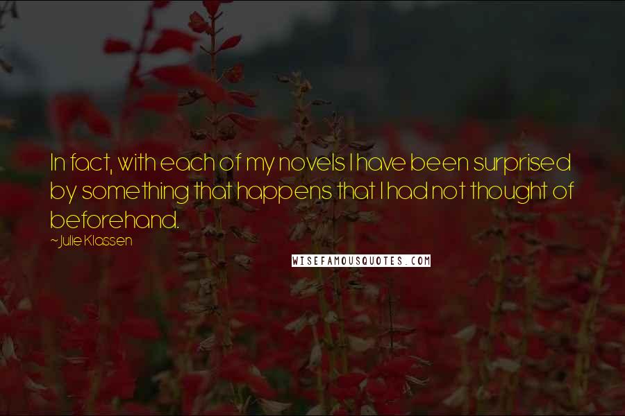 Julie Klassen quotes: In fact, with each of my novels I have been surprised by something that happens that I had not thought of beforehand.