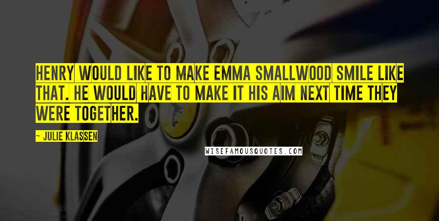Julie Klassen quotes: Henry would like to make Emma Smallwood smile like that. He would have to make it his aim next time they were together. Julie Klassen quotes: Henry would like to make Emma Smallwood smile like that. He would have to make it his aim next time they were together.