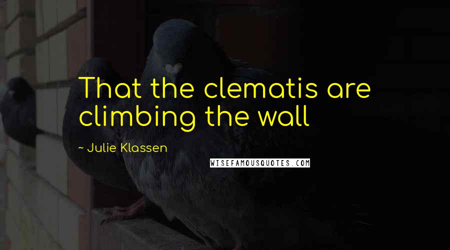 Julie Klassen quotes: That the clematis are climbing the wall