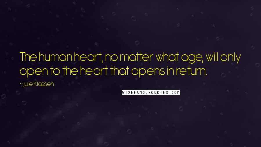 Julie Klassen quotes: The human heart, no matter what age, will only open to the heart that opens in return.