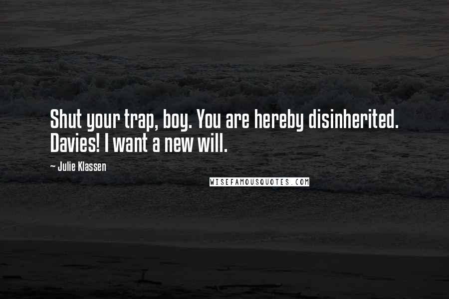 Julie Klassen quotes: Shut your trap, boy. You are hereby disinherited. Davies! I want a new will.