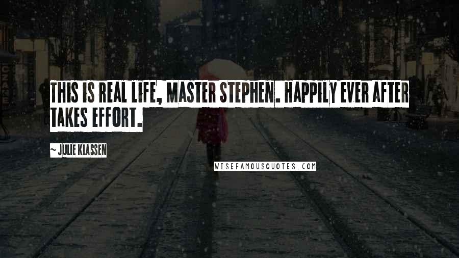 Julie Klassen quotes: This is real life, Master Stephen. Happily ever after takes effort.
