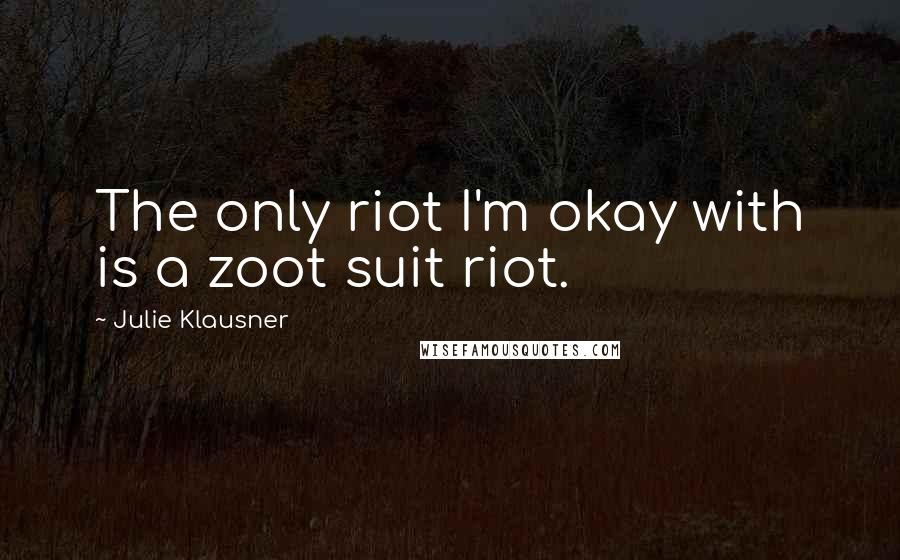 Julie Klausner quotes: The only riot I'm okay with is a zoot suit riot.