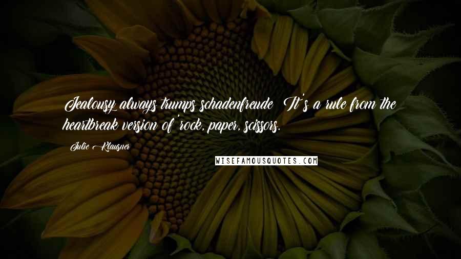 Julie Klausner quotes: Jealousy always trumps schadenfreude! It's a rule from the heartbreak version of 'rock, paper, scissors.