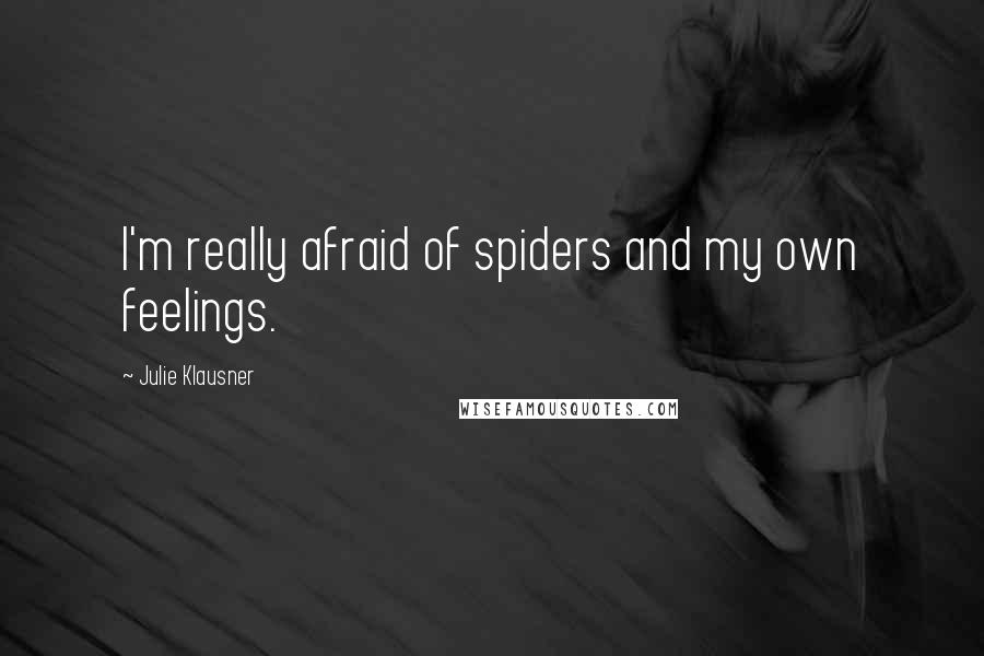 Julie Klausner quotes: I'm really afraid of spiders and my own feelings.