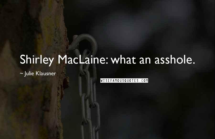 Julie Klausner quotes: Shirley MacLaine: what an asshole.