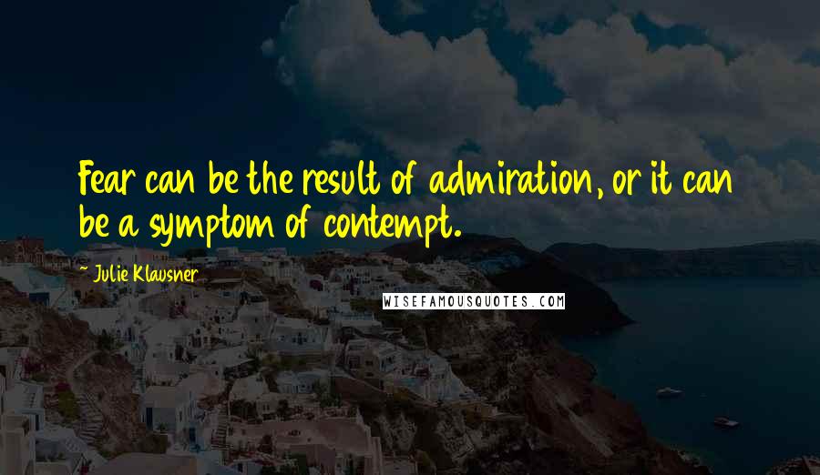 Julie Klausner quotes: Fear can be the result of admiration, or it can be a symptom of contempt.