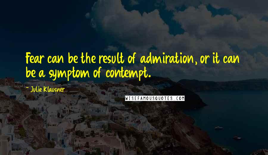 Julie Klausner quotes: Fear can be the result of admiration, or it can be a symptom of contempt. Julie Klausner quotes: Fear can be the result of admiration, or it can be a symptom of contempt.
