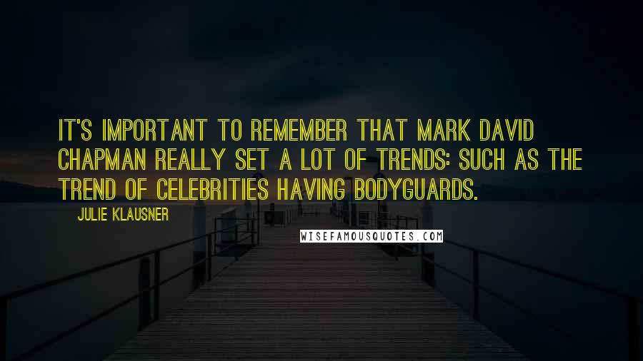 Julie Klausner quotes: It's important to remember that Mark David Chapman really set a lot of trends: such as the trend of celebrities having bodyguards. Julie Klausner quotes: It's important to remember that Mark David Chapman really set a lot of trends: such as the trend of celebrities having bodyguards.