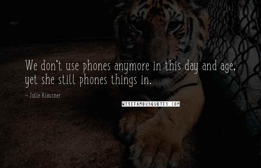 Julie Klausner quotes: We don't use phones anymore in this day and age, yet she still phones things in. Julie Klausner quotes: We don't use phones anymore in this day and age, yet she still phones things in.