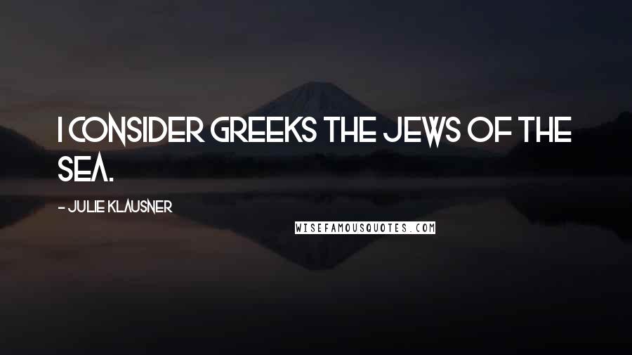 Julie Klausner quotes: I consider Greeks the Jews of the sea.