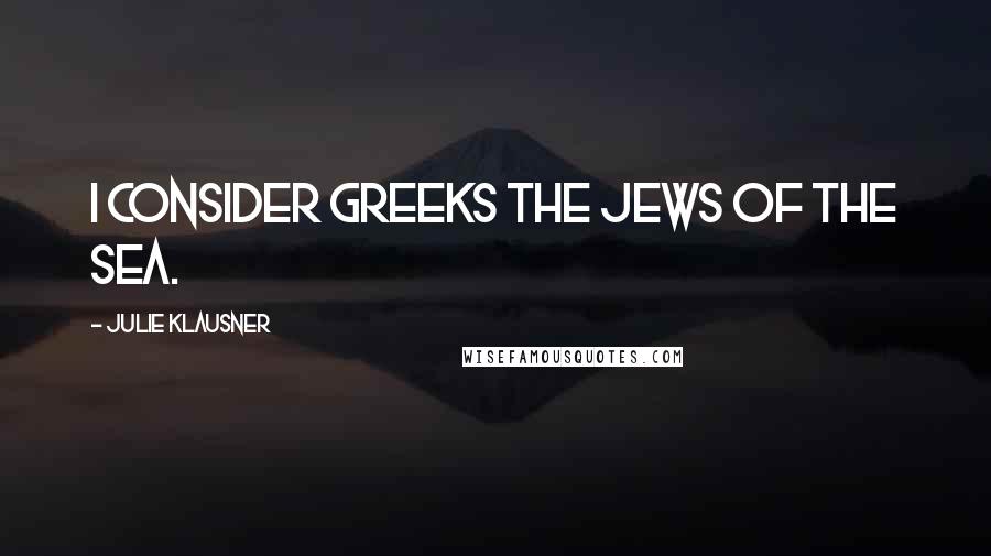 Julie Klausner quotes: I consider Greeks the Jews of the sea. Julie Klausner quotes: I consider Greeks the Jews of the sea.