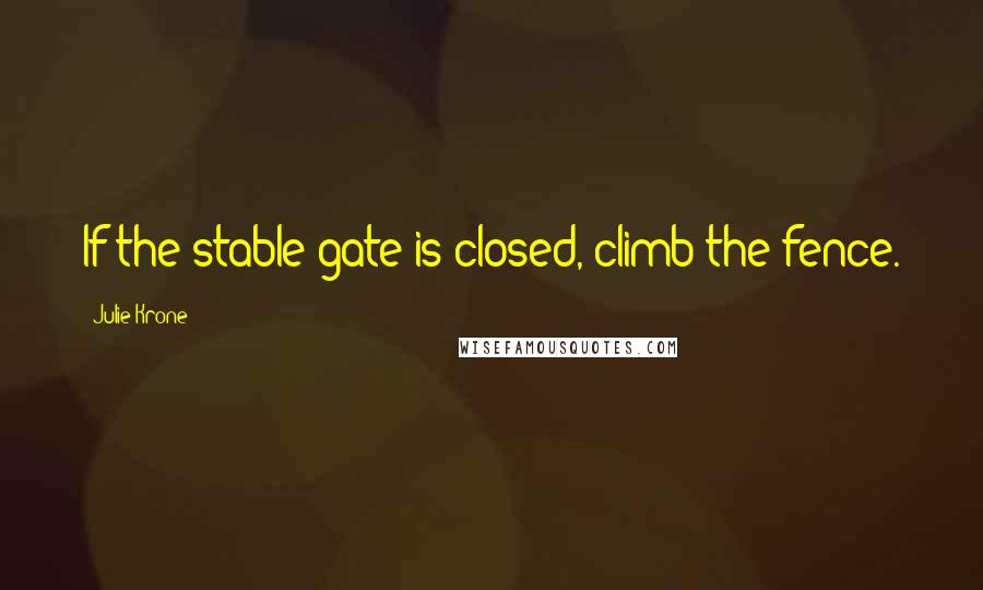 Julie Krone quotes: If the stable gate is closed, climb the fence.