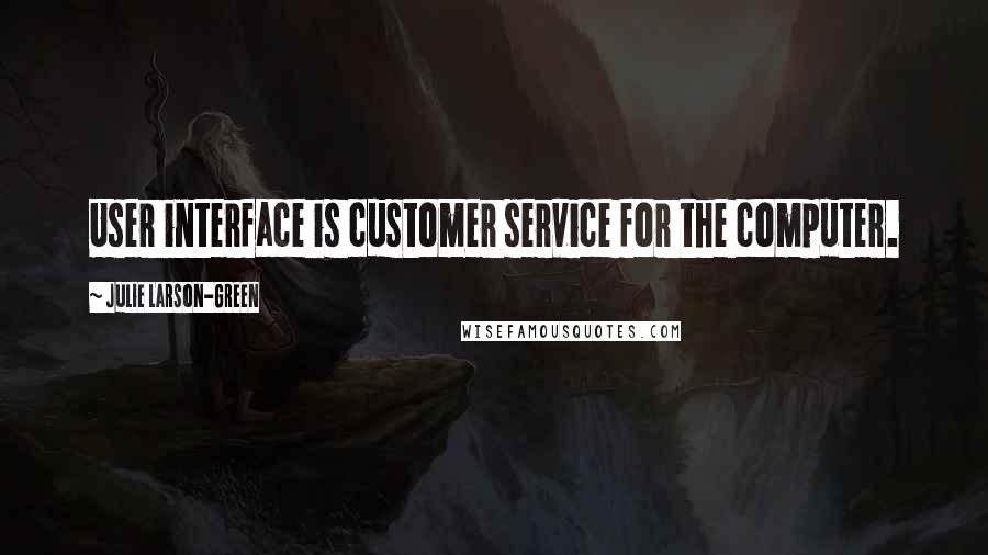 Julie Larson-Green quotes: User interface is customer service for the computer.