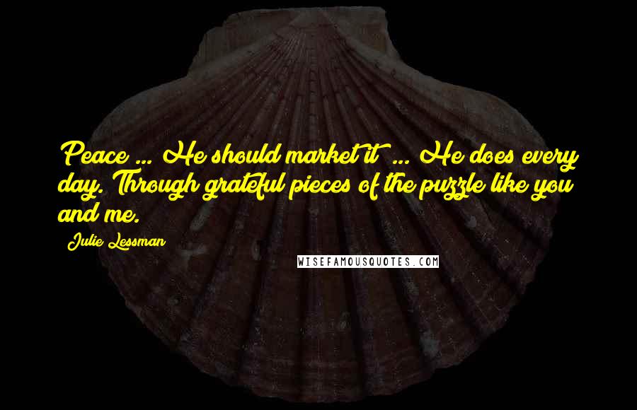 Julie Lessman quotes: Peace ... He should market it! ... He does every day. Through grateful pieces of the puzzle like you and me.