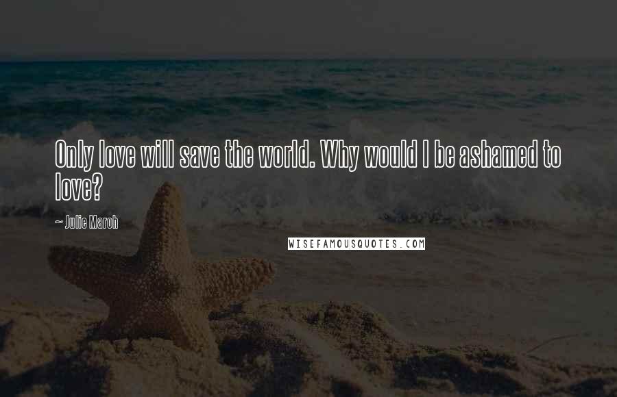 Julie Maroh quotes: Only love will save the world. Why would I be ashamed to love?