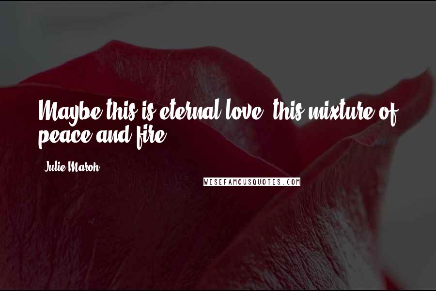 Julie Maroh quotes: Maybe this is eternal love, this mixture of peace and fire.