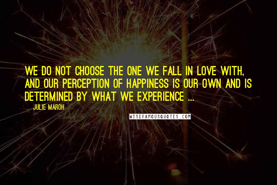 Julie Maroh quotes: We do not choose the one we fall in love with, and our perception of happiness is our own and is determined by what we experience ...