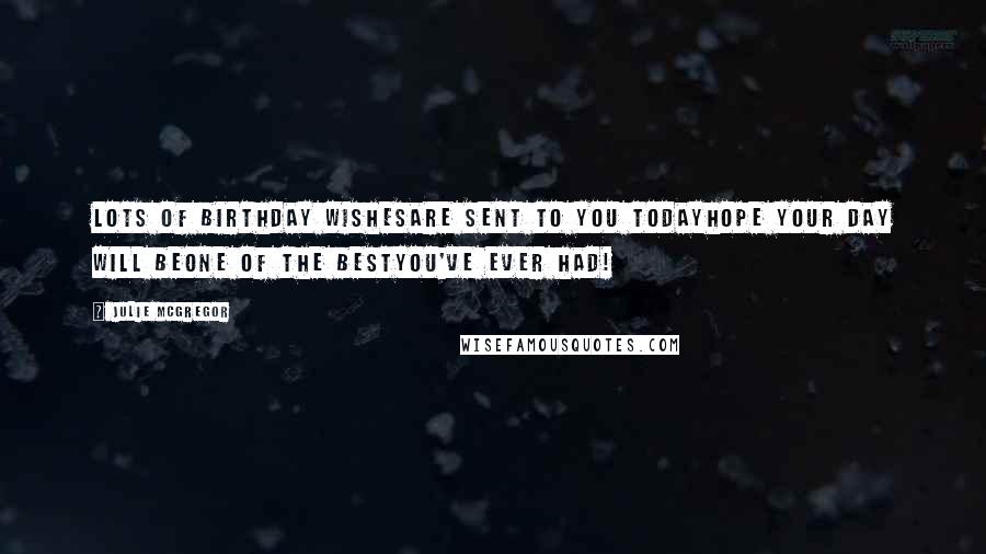Julie McGregor quotes: Lots of birthday wishesAre sent to you todayHope your day will beOne of the bestYou've ever had!