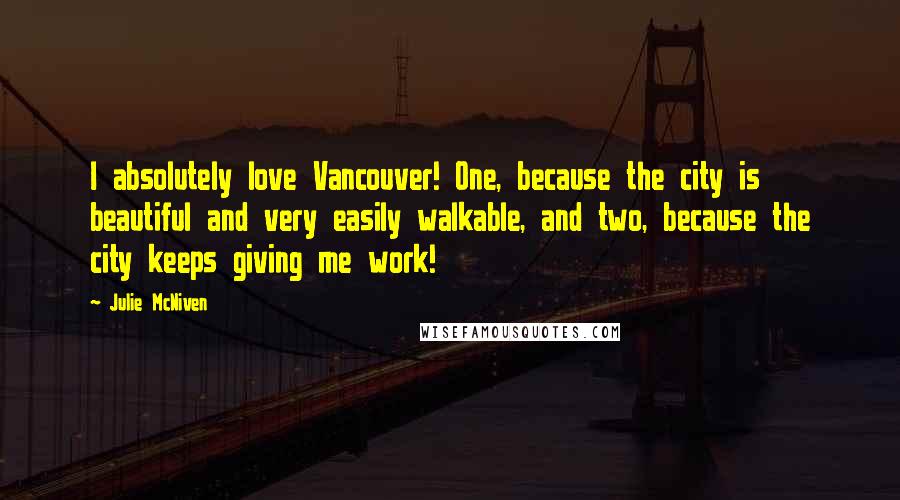 Julie McNiven quotes: I absolutely love Vancouver! One, because the city is beautiful and very easily walkable, and two, because the city keeps giving me work!