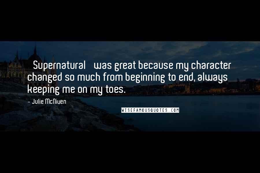 Julie McNiven quotes: 'Supernatural' was great because my character changed so much from beginning to end, always keeping me on my toes.