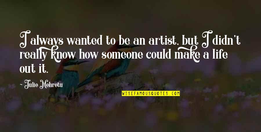 Julie Mehretu Quotes By Julie Mehretu: I always wanted to be an artist, but Julie Mehretu Quotes By Julie Mehretu: I always wanted to be an artist, but