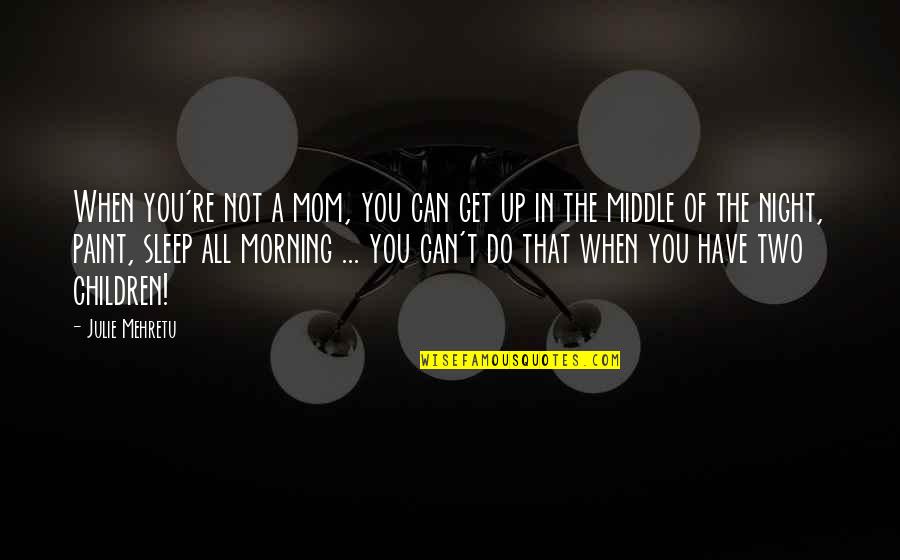 Julie Mehretu Quotes By Julie Mehretu: When you're not a mom, you can get Julie Mehretu Quotes By Julie Mehretu: When you're not a mom, you can get