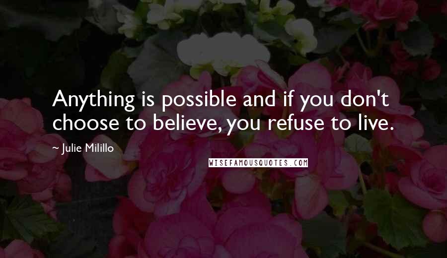 Julie Milillo quotes: Anything is possible and if you don't choose to believe, you refuse to live.