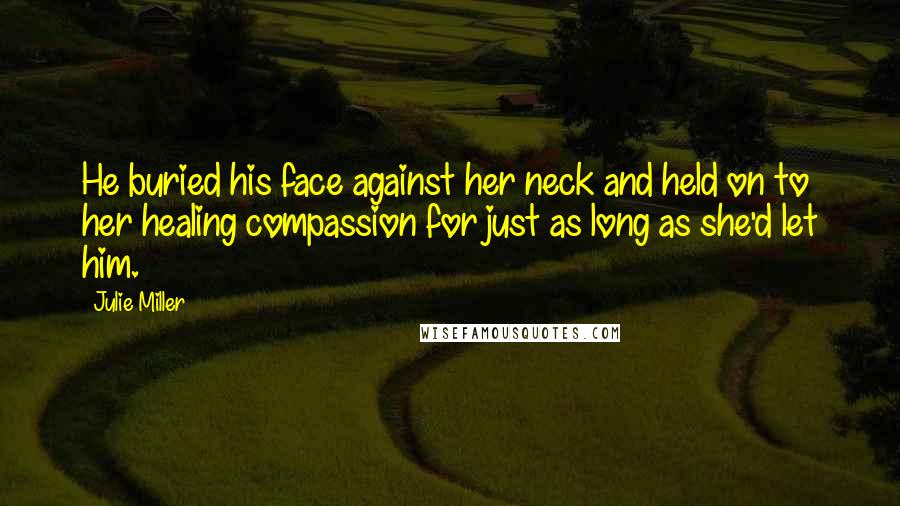 Julie Miller quotes: He buried his face against her neck and held on to her healing compassion for just as long as she'd let him.