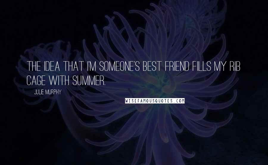 Julie Murphy quotes: The idea that I'm someone's best friend fills my rib cage with summer.